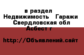  в раздел : Недвижимость » Гаражи . Свердловская обл.,Асбест г.